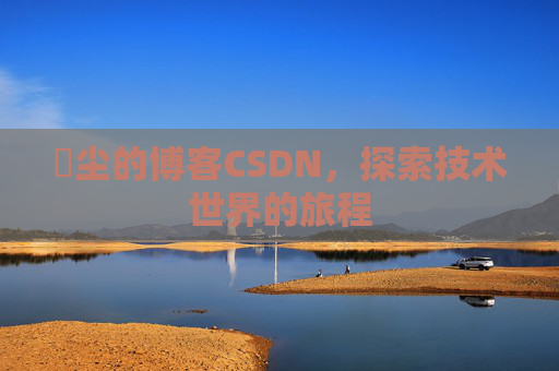 玦尘的博客CSDN，探索技术世界的旅程