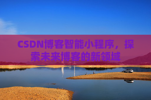 CSDN博客智能小程序，探索未来博客的新领域