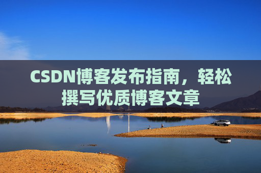 CSDN博客发布指南，轻松撰写优质博客文章